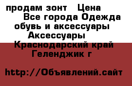 продам зонт › Цена ­ 10 000 - Все города Одежда, обувь и аксессуары » Аксессуары   . Краснодарский край,Геленджик г.